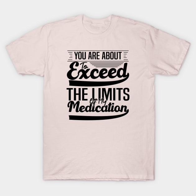 sarcasm You Are About To Exceed The Limits Of My Medication Dosing Up on Humor T-Shirt by greatnessprint